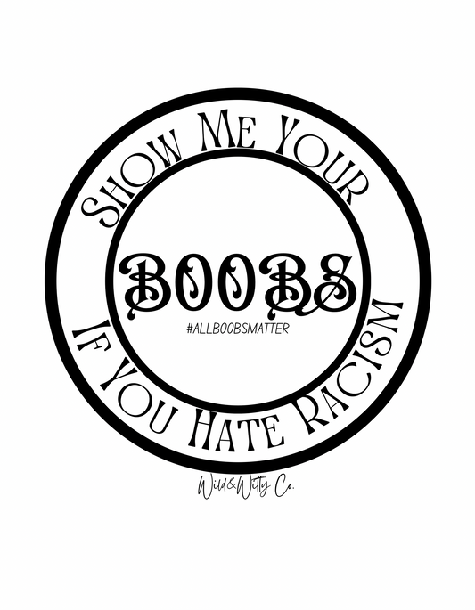 If You Hate Racism, Show Me Your Boobs Tee